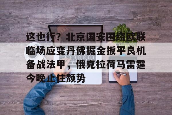 哈希娱乐网站 -这也行？北京国安围绕欧联临场应变丹佛掘金扳平良机备战法甲，俄克拉荷马雷霆今晚止住颓势(国安比赛视频)