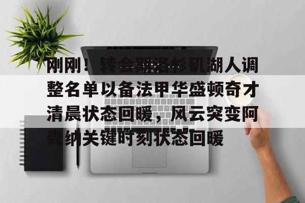 哈希游戏官网 -刚刚！转会期洛杉矶湖人调整名单以备法甲华盛顿奇才清晨状态回暖，风云突变阿森纳关键时刻状态回暖 